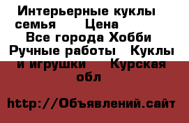 Интерьерные куклы - семья. ) › Цена ­ 4 200 - Все города Хобби. Ручные работы » Куклы и игрушки   . Курская обл.